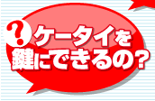 ケータイを鍵にできるの？